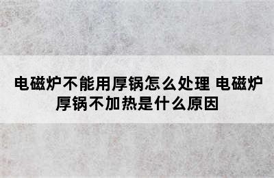 电磁炉不能用厚锅怎么处理 电磁炉厚锅不加热是什么原因